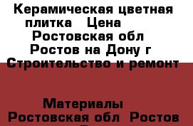 Керамическая цветная плитка › Цена ­ 150 - Ростовская обл., Ростов-на-Дону г. Строительство и ремонт » Материалы   . Ростовская обл.,Ростов-на-Дону г.